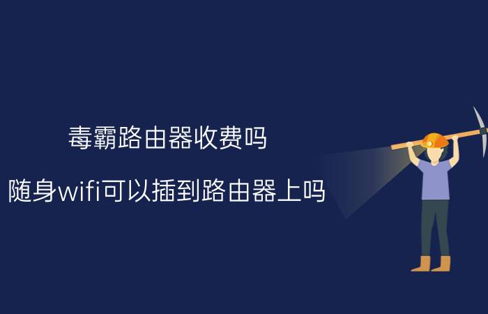 毒霸路由器收费吗 随身wifi可以插到路由器上吗？